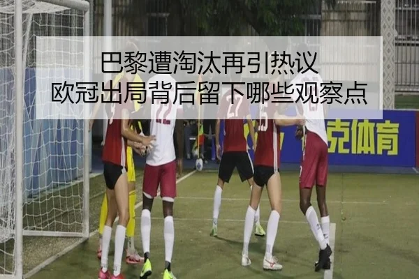 巴黎遭淘汰再引热议 欧冠出局背后留下哪些观察点